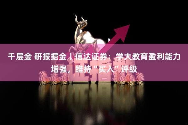 千层金 研报掘金丨信达证券：学大教育盈利能力增强，维持“买入”评级