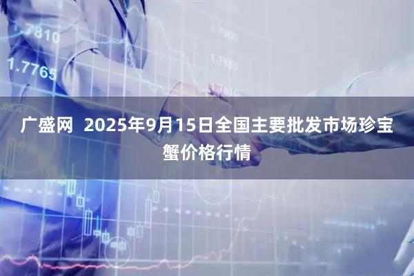 广盛网  2025年9月15日全国主要批发市场珍宝蟹价格行情