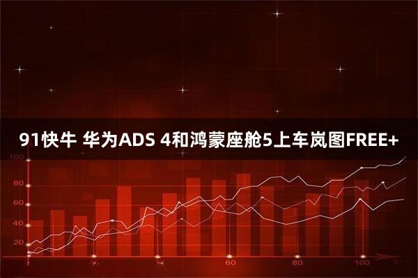 91快牛 华为ADS 4和鸿蒙座舱5上车岚图FREE+