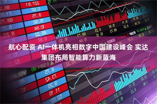 航心配资 AI一体机亮相数字中国建设峰会 实达集团布局智能算力新蓝海