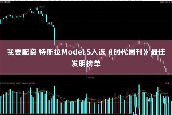 我要配资 特斯拉Model S入选《时代周刊》最佳发明榜单