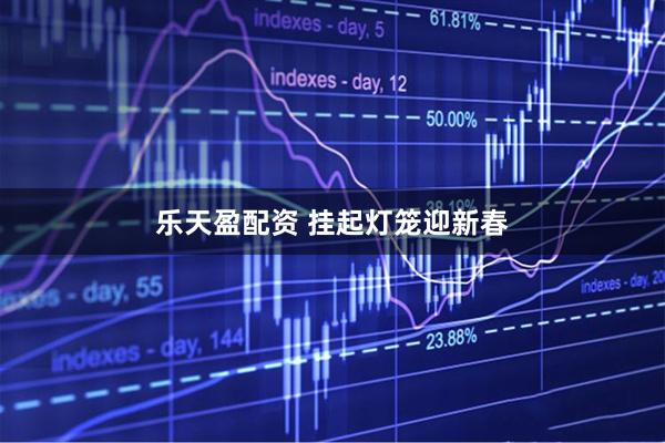 乐天盈配资 挂起灯笼迎新春