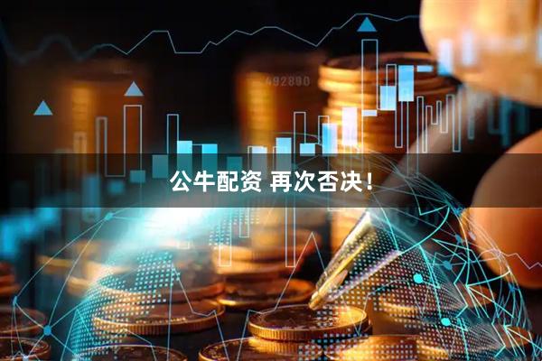 公牛配资 再次否决！